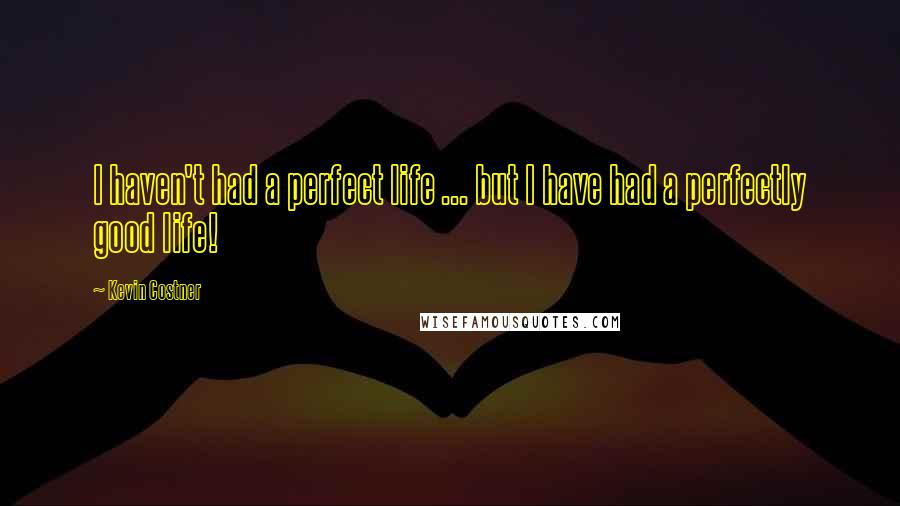 Kevin Costner Quotes: I haven't had a perfect life ... but I have had a perfectly good life!