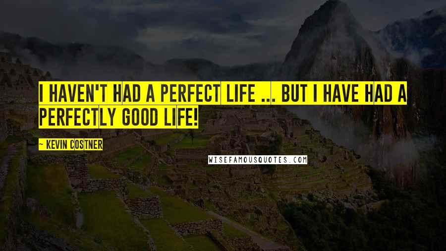 Kevin Costner Quotes: I haven't had a perfect life ... but I have had a perfectly good life!