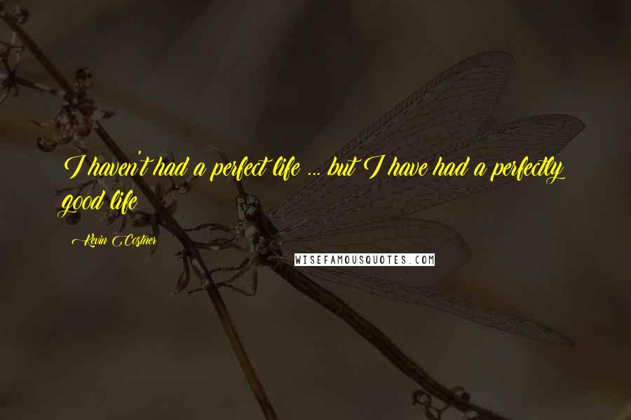 Kevin Costner Quotes: I haven't had a perfect life ... but I have had a perfectly good life!