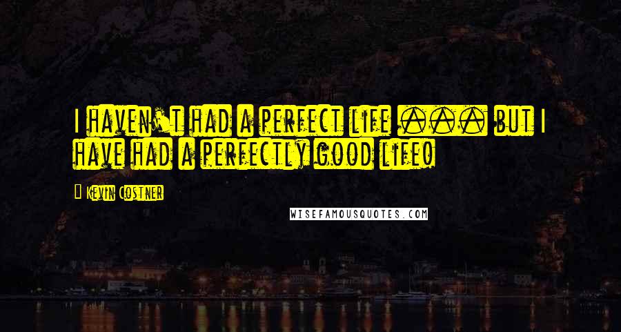 Kevin Costner Quotes: I haven't had a perfect life ... but I have had a perfectly good life!