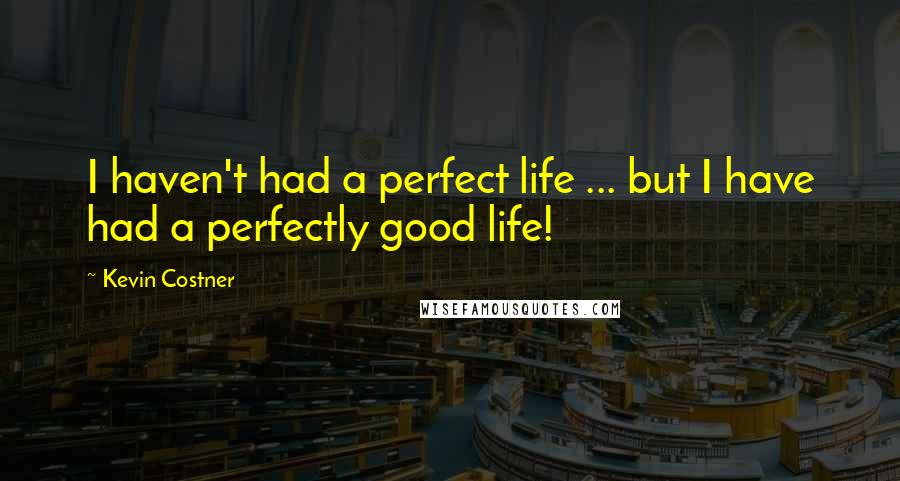 Kevin Costner Quotes: I haven't had a perfect life ... but I have had a perfectly good life!