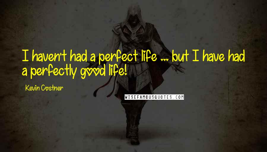 Kevin Costner Quotes: I haven't had a perfect life ... but I have had a perfectly good life!