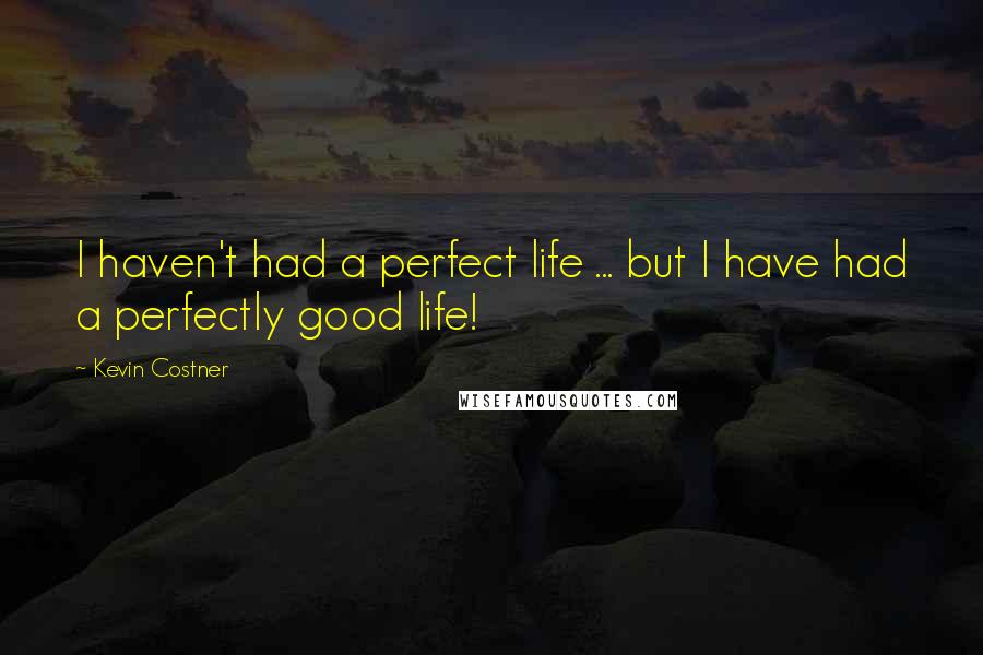 Kevin Costner Quotes: I haven't had a perfect life ... but I have had a perfectly good life!