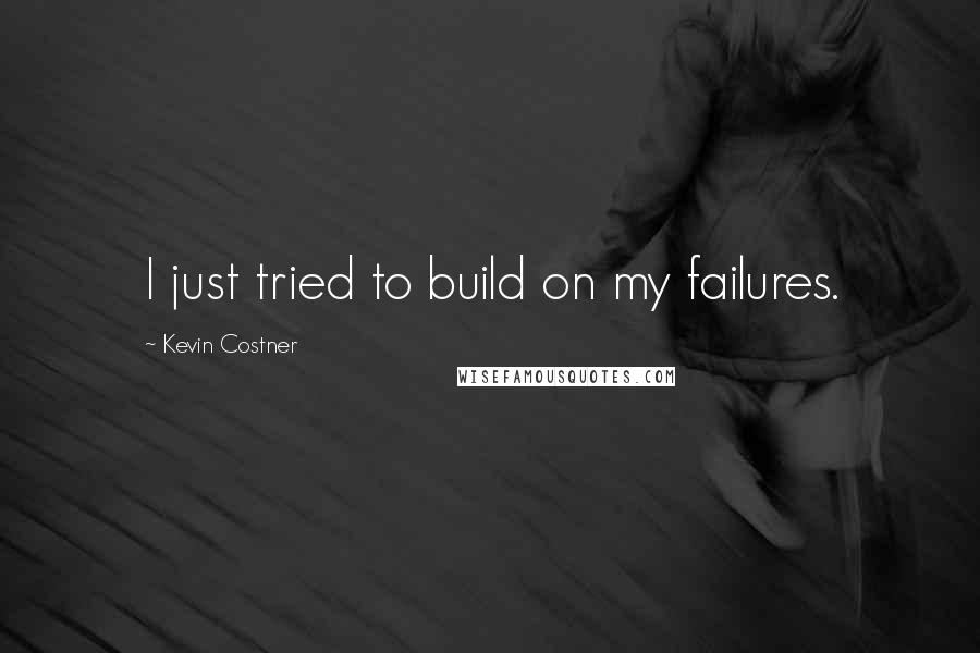 Kevin Costner Quotes: I just tried to build on my failures.