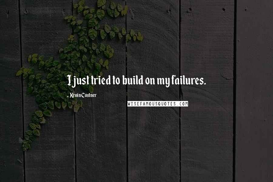 Kevin Costner Quotes: I just tried to build on my failures.