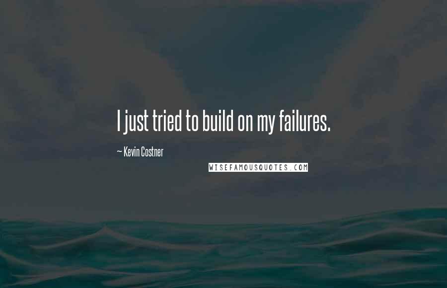 Kevin Costner Quotes: I just tried to build on my failures.