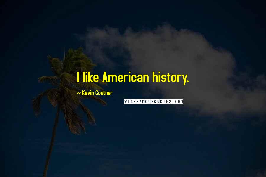 Kevin Costner Quotes: I like American history.