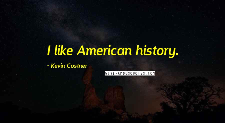 Kevin Costner Quotes: I like American history.