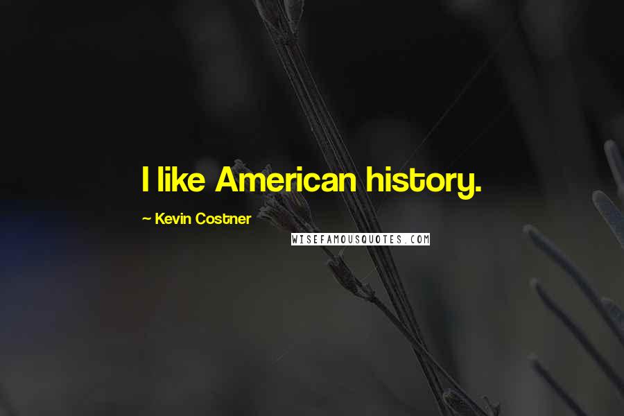 Kevin Costner Quotes: I like American history.