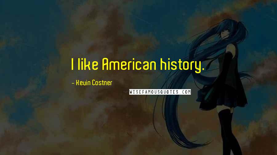 Kevin Costner Quotes: I like American history.