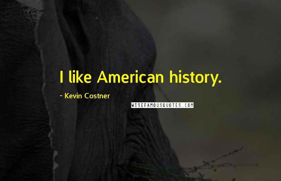 Kevin Costner Quotes: I like American history.