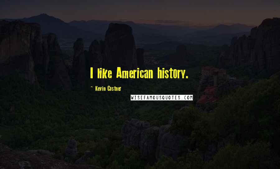 Kevin Costner Quotes: I like American history.