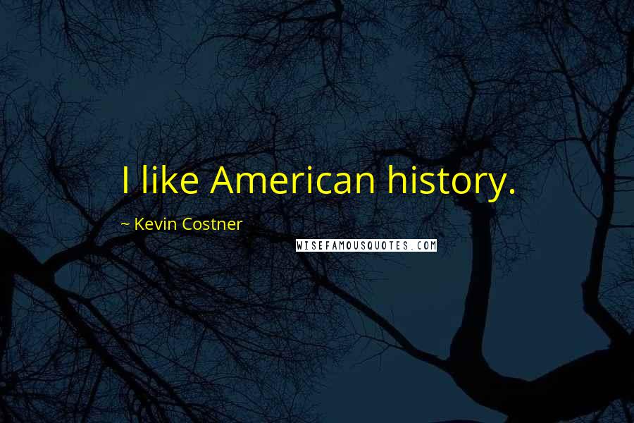 Kevin Costner Quotes: I like American history.