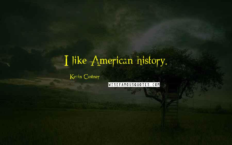 Kevin Costner Quotes: I like American history.