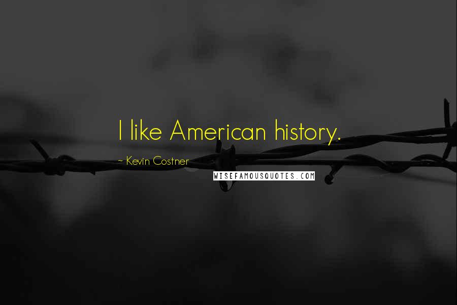 Kevin Costner Quotes: I like American history.