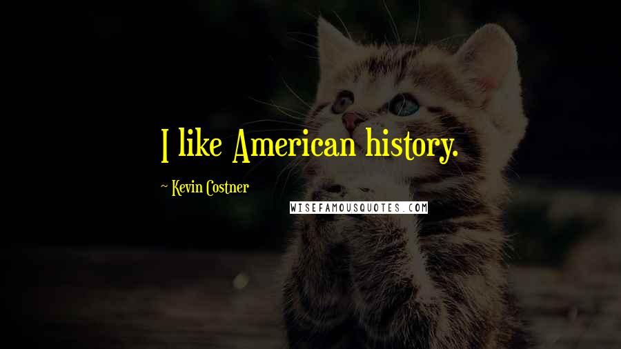 Kevin Costner Quotes: I like American history.