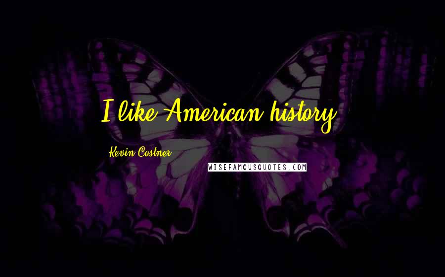 Kevin Costner Quotes: I like American history.