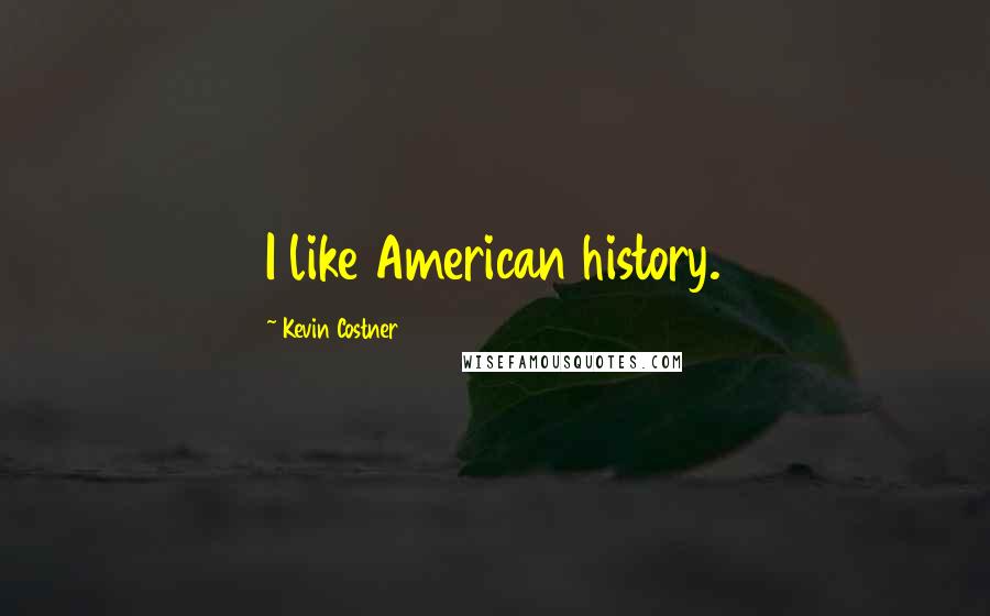 Kevin Costner Quotes: I like American history.