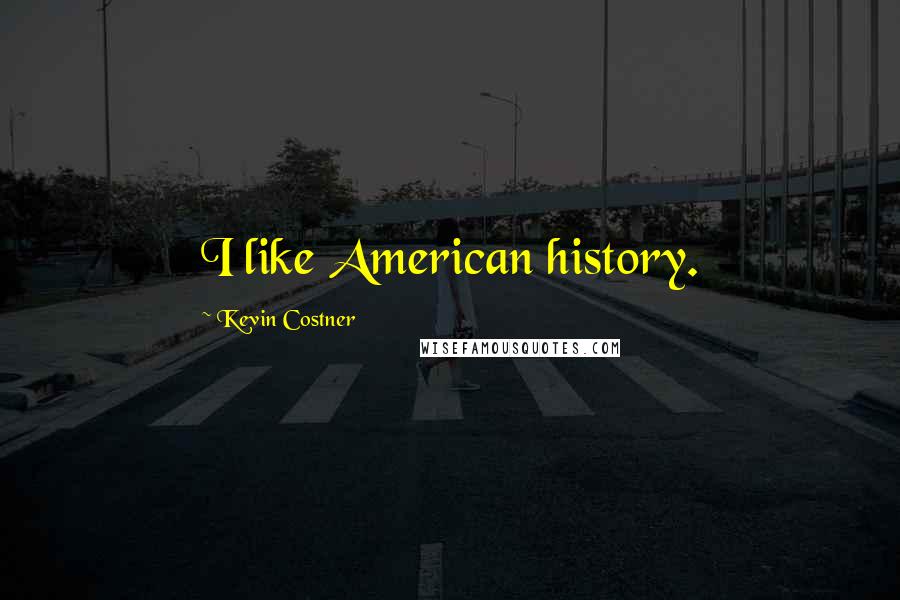 Kevin Costner Quotes: I like American history.