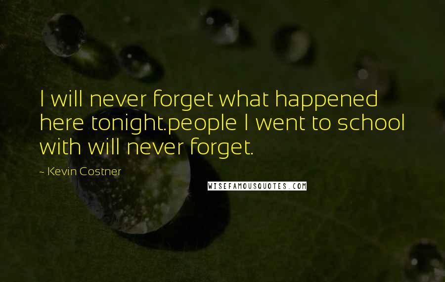 Kevin Costner Quotes: I will never forget what happened here tonight.people I went to school with will never forget.