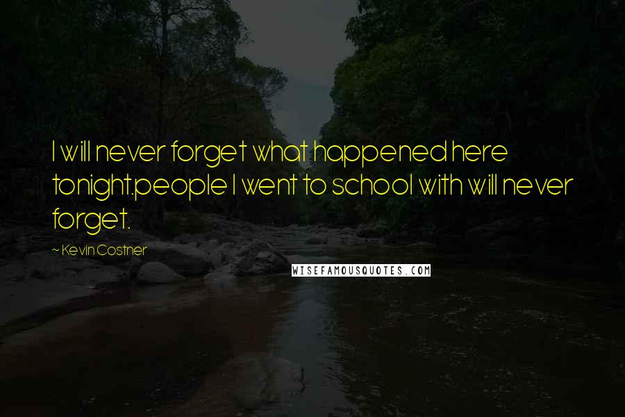 Kevin Costner Quotes: I will never forget what happened here tonight.people I went to school with will never forget.