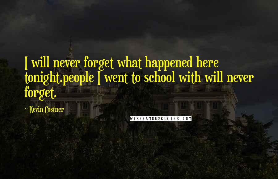 Kevin Costner Quotes: I will never forget what happened here tonight.people I went to school with will never forget.