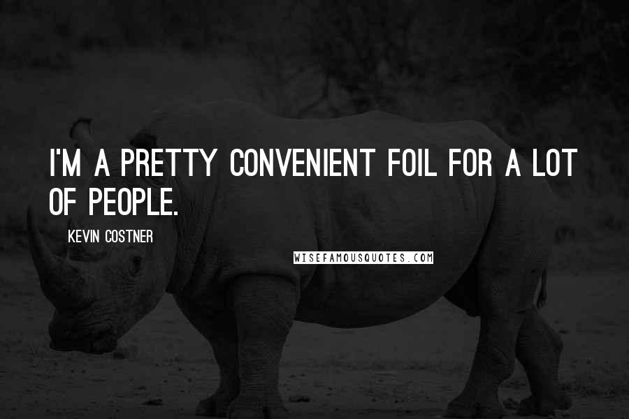 Kevin Costner Quotes: I'm a pretty convenient foil for a lot of people.