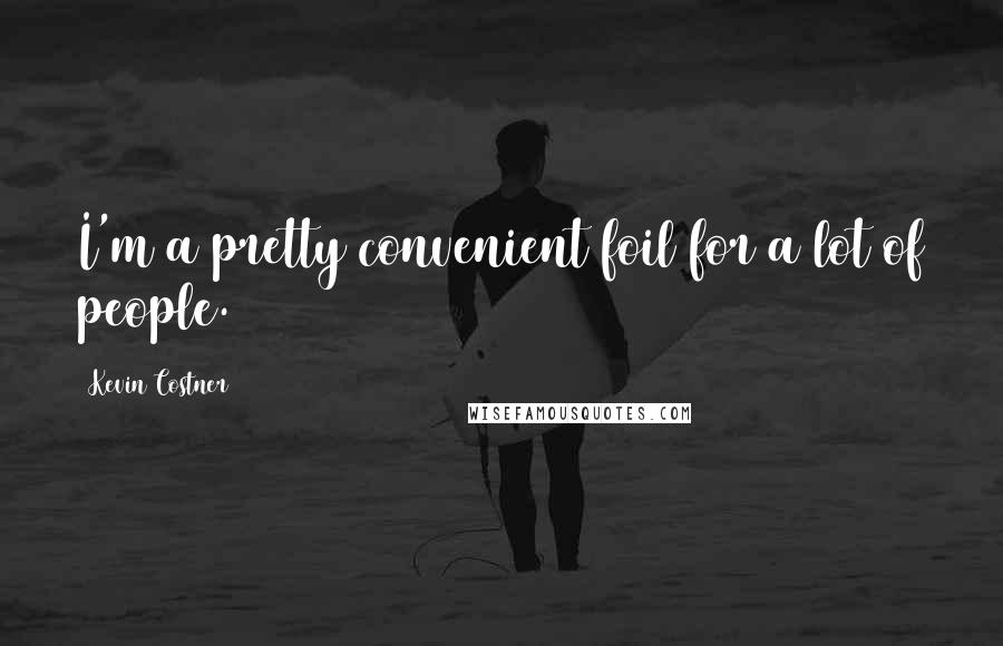Kevin Costner Quotes: I'm a pretty convenient foil for a lot of people.