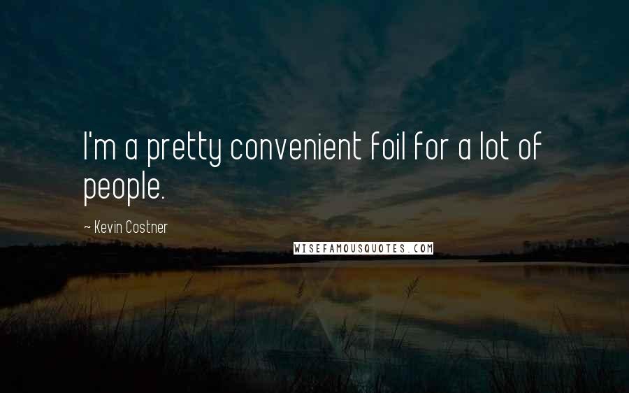 Kevin Costner Quotes: I'm a pretty convenient foil for a lot of people.