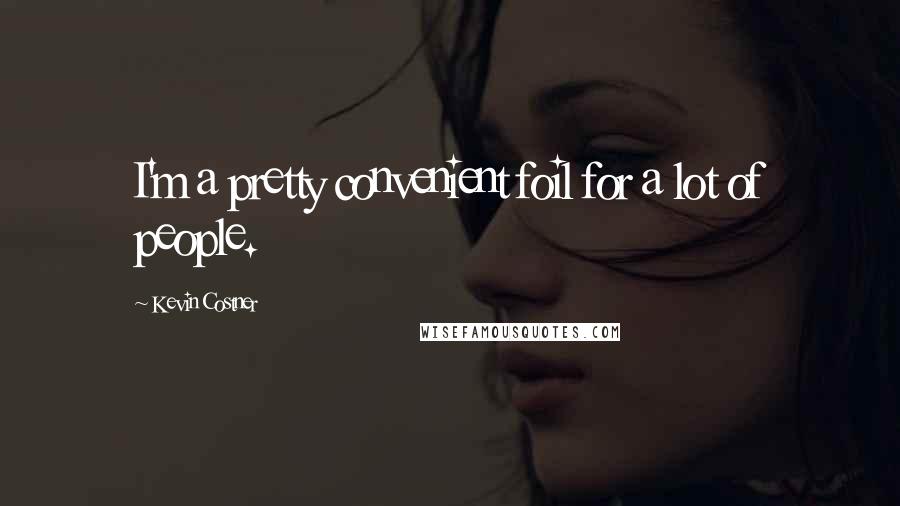 Kevin Costner Quotes: I'm a pretty convenient foil for a lot of people.