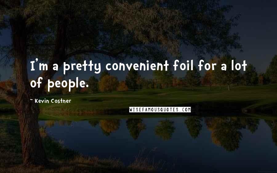 Kevin Costner Quotes: I'm a pretty convenient foil for a lot of people.