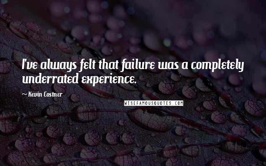 Kevin Costner Quotes: I've always felt that failure was a completely underrated experience.