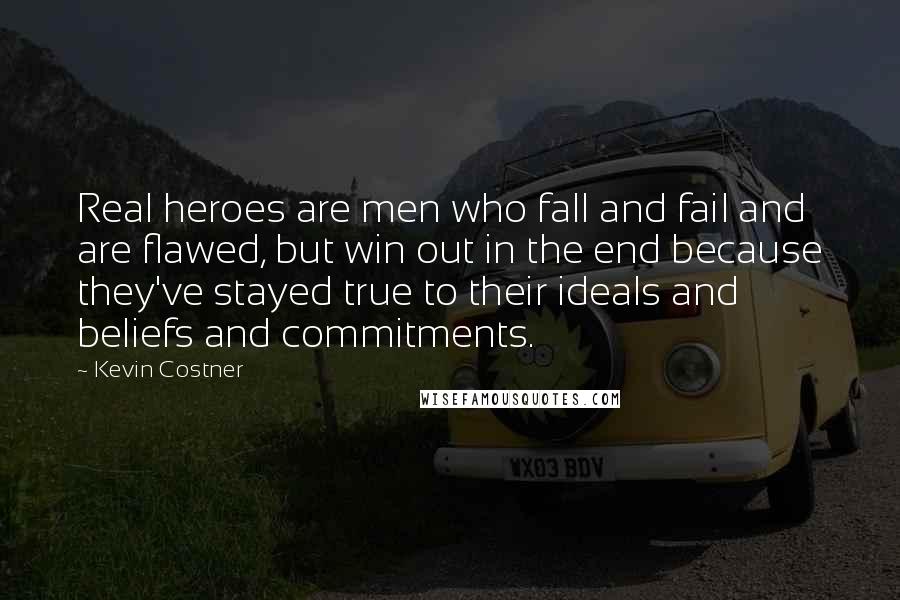 Kevin Costner Quotes: Real heroes are men who fall and fail and are flawed, but win out in the end because they've stayed true to their ideals and beliefs and commitments.