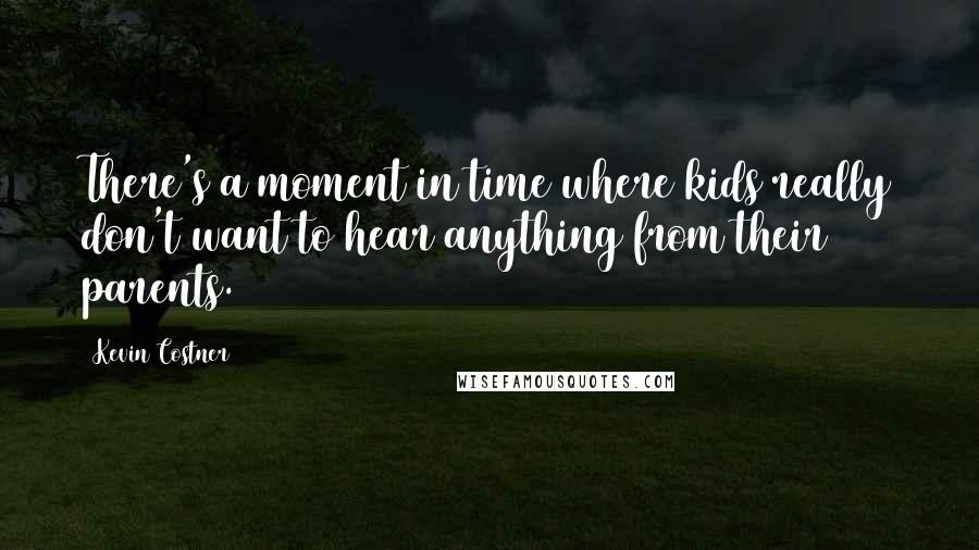 Kevin Costner Quotes: There's a moment in time where kids really don't want to hear anything from their parents.