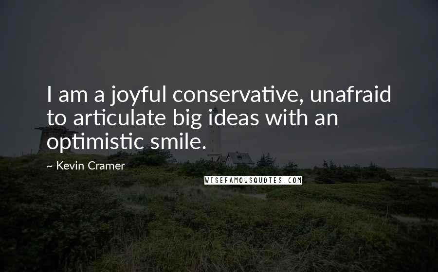 Kevin Cramer Quotes: I am a joyful conservative, unafraid to articulate big ideas with an optimistic smile.