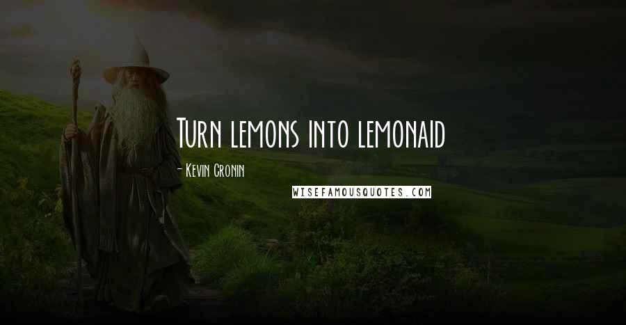 Kevin Cronin Quotes: Turn lemons into lemonaid