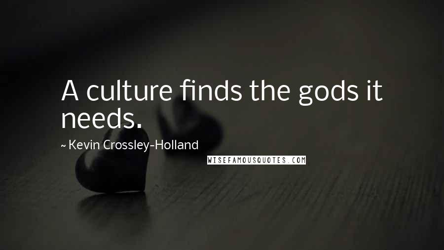 Kevin Crossley-Holland Quotes: A culture finds the gods it needs.