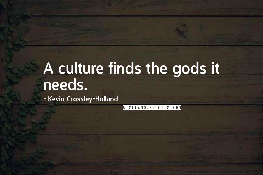 Kevin Crossley-Holland Quotes: A culture finds the gods it needs.