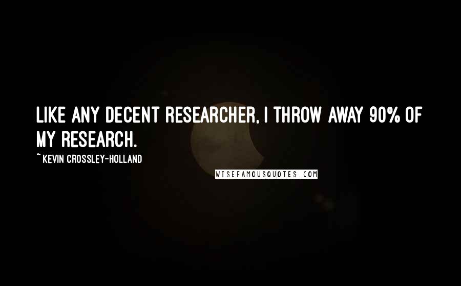 Kevin Crossley-Holland Quotes: Like any decent researcher, I throw away 90% of my research.