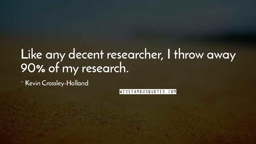 Kevin Crossley-Holland Quotes: Like any decent researcher, I throw away 90% of my research.