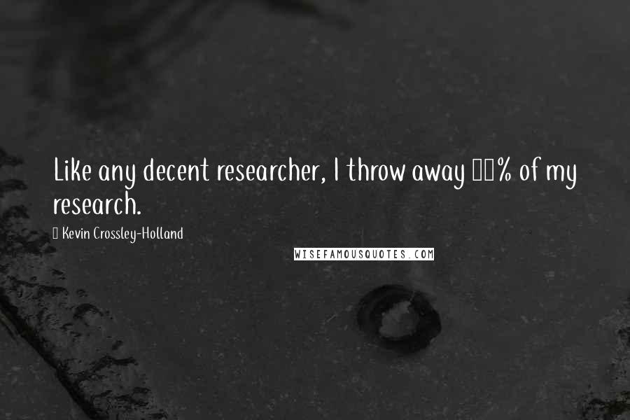 Kevin Crossley-Holland Quotes: Like any decent researcher, I throw away 90% of my research.