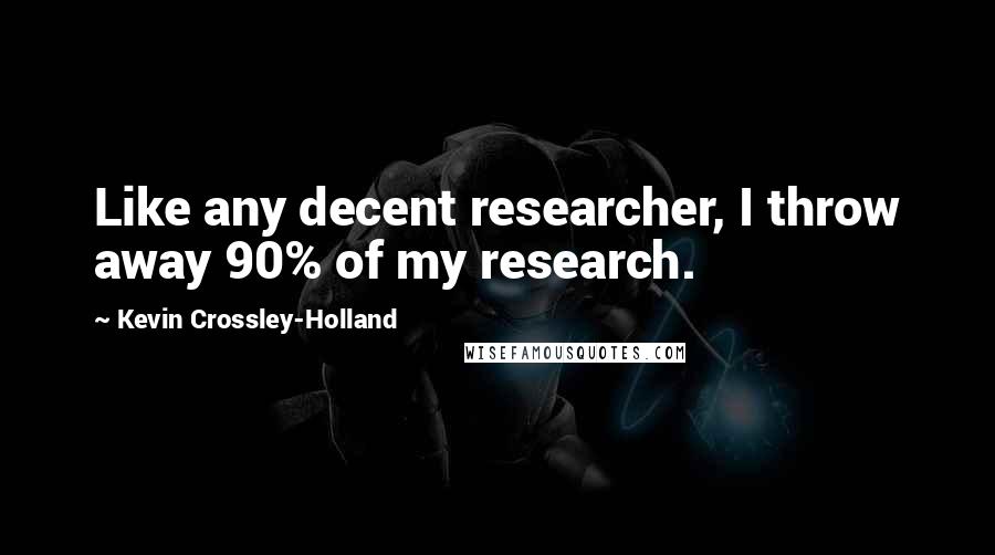 Kevin Crossley-Holland Quotes: Like any decent researcher, I throw away 90% of my research.