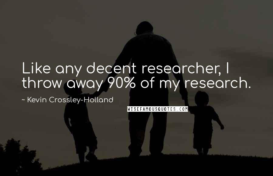 Kevin Crossley-Holland Quotes: Like any decent researcher, I throw away 90% of my research.