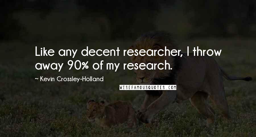 Kevin Crossley-Holland Quotes: Like any decent researcher, I throw away 90% of my research.