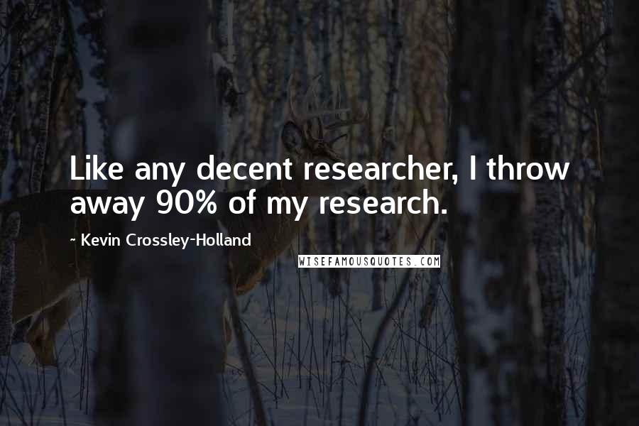 Kevin Crossley-Holland Quotes: Like any decent researcher, I throw away 90% of my research.