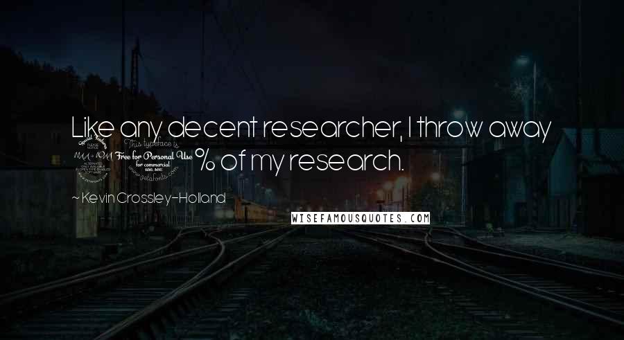 Kevin Crossley-Holland Quotes: Like any decent researcher, I throw away 90% of my research.