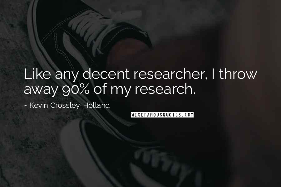 Kevin Crossley-Holland Quotes: Like any decent researcher, I throw away 90% of my research.