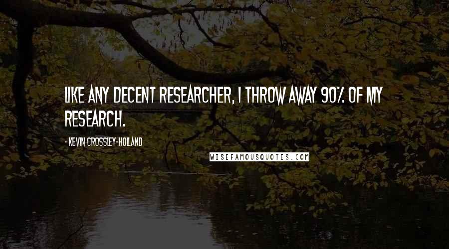 Kevin Crossley-Holland Quotes: Like any decent researcher, I throw away 90% of my research.