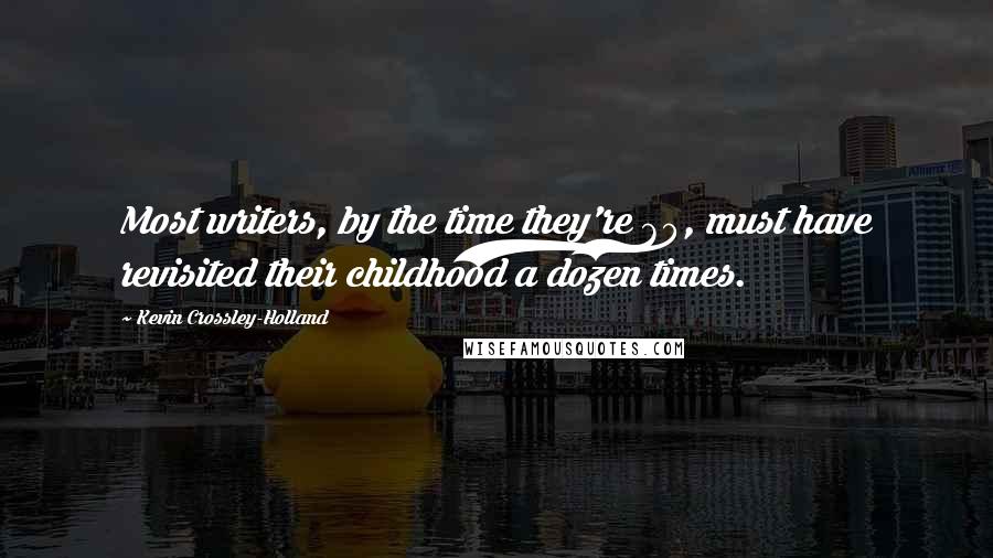 Kevin Crossley-Holland Quotes: Most writers, by the time they're 60, must have revisited their childhood a dozen times.