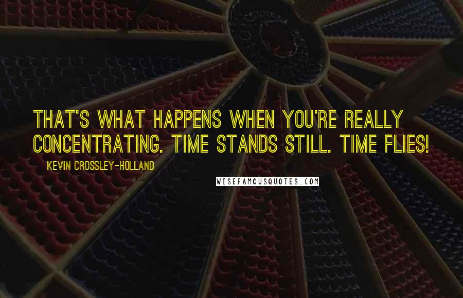 Kevin Crossley-Holland Quotes: That's what happens when you're really concentrating. Time stands still. Time flies!